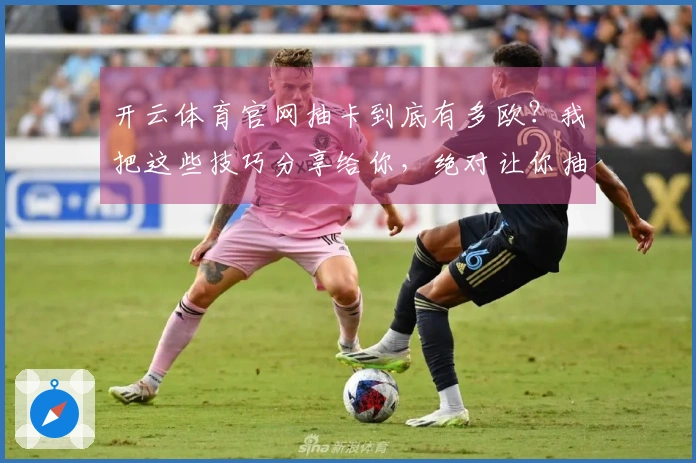 开云体育官网抽卡到底有多欧？我把这些技巧分享给你，绝对让你抽到心仪的角色！