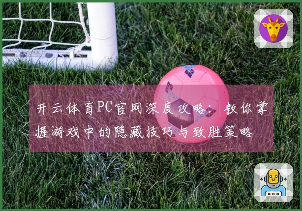 开云体育PC官网深度攻略：教你掌握游戏中的隐藏技巧与致胜策略