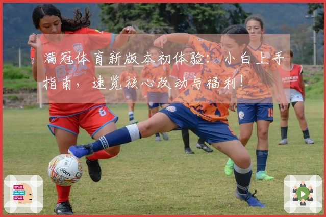 满冠体育新版本初体验：小白上手指南，速览核心改动与福利！